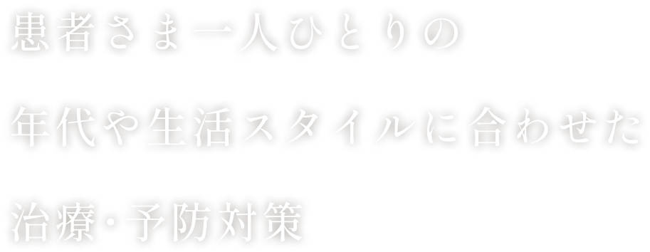 患者さま一人ひとりの年代や生活スタイルに合わせた治療･予防対策