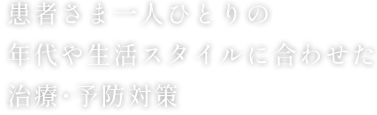 患者さま一人ひとりの年代や生活スタイルに合わせた治療･予防対策